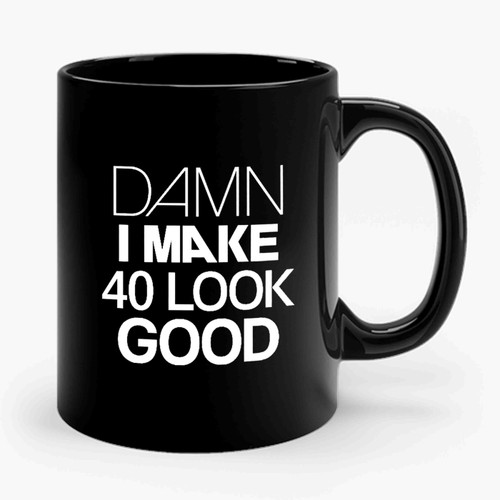 Damn I Make 40 Look Good Birthday Funny Birthday Funny Birthday Gift 40th Birthday Gift Ceramic Mug