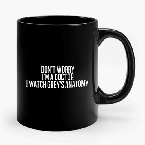 Don't Worry I'm A Doctor I Watch Grey's Anatomy Simple Font Ceramic Mug