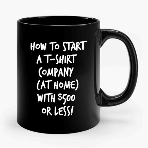 Eguide Book On How To Start A T- Shirt Business With 500 Or Less Limited Start Up Money Ceramic Mug