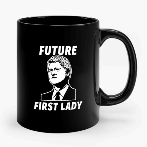 Future First Lady Bill Clinton For First Lady Hillary Clinton Clinton Kaine 2016 Hillary For President Ceramic Mug