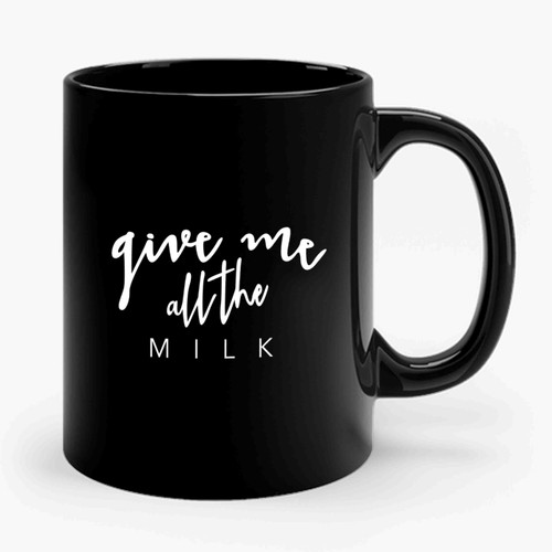 Give Me All The Milk Graphic Ceramic Mug