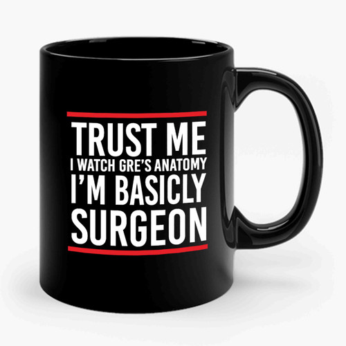 Grey's Anatomy Trust Me I Watch Greys Anatomy I'm Basicly Surgeon Grey's Anatomy Quote Ceramic Mug