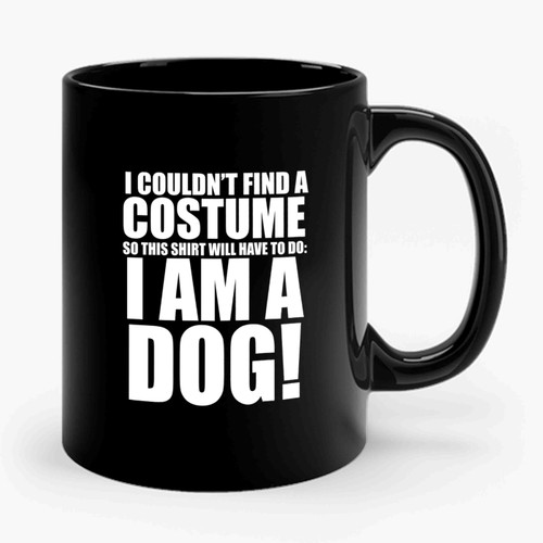 Halloween Cheap Dog Costume I Couldn't Find A Costume So This Shirt Will Have To Do I Am A Dog Ceramic Mug