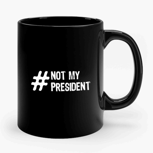 Hashtag Not My President #notmypresident Ceramic Mug