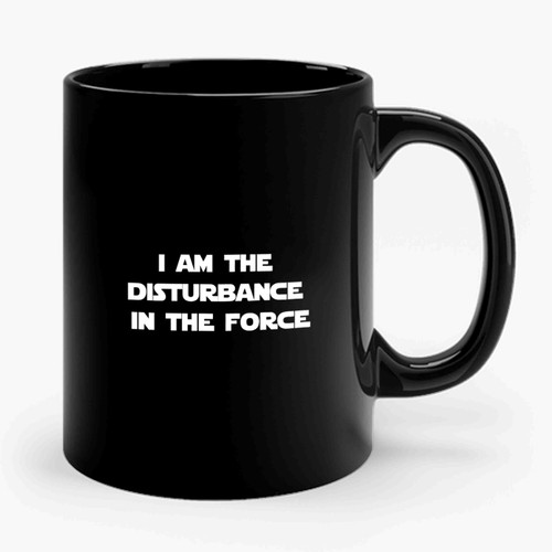 I Am The Disturbance In The Force Star Wars The Force Ceramic Mug