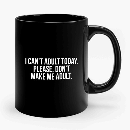 I Can't Adult Today Please Don't Make Me Adult Ceramic Mug