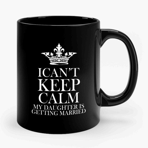 I Cant't Keep Calm My Daughter's Getting Married Ceramic Mug