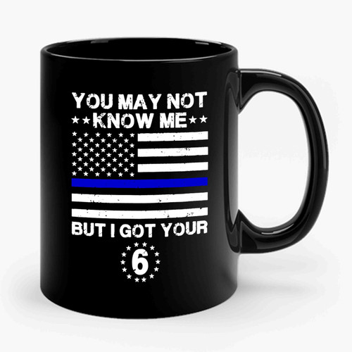 I Got Your 6 The Blue Lives Matter You May Not Know Me You May Not Know Me But I Got Your 6 Usa Flag Ceramic Mug
