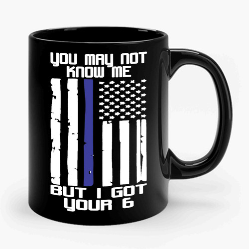 I Got Your 6 The Blue Lives Matter You May Not Know Me You May Not Know Me But I Got Your 6 Ceramic Mug