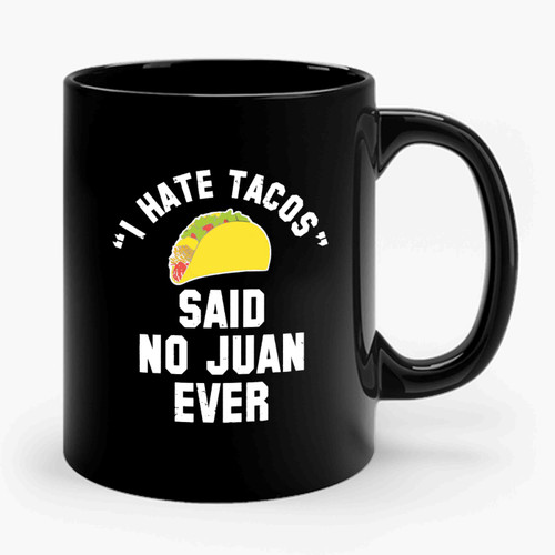 I Hate Tacos Said No Juan Ever I Hate Tacos Said No Juan Ever Funny Cindo De Mayo College Drinking Party Ceramic Mug