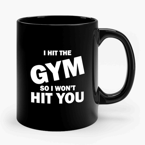 I Hit The GYM So I Won't Hit You Ceramic Mug