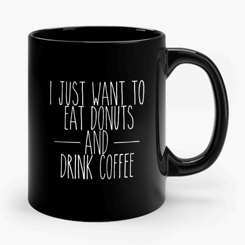 I Just Want To Eat Donuts And Drink Coffee Funny Donuts Coffee Anniversary Gift Birthday Gift Mothers Day Gift Fathers Day Gift Breakfast Lovers Ceramic Mug