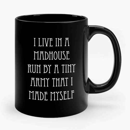 I Live In A Madhouse Run By A Tiny Army That I Made Myself Ceramic Mug