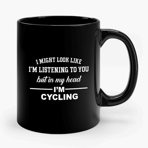 I Might Look Like I'm Listening To You But In My Head I'm Cycling Ceramic Mug