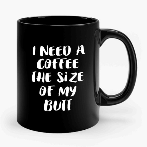 I Need A Coffee The Size Of My Butt Cute Bruch Coffee Lover Ceramic Mug