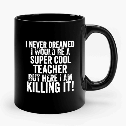 I Never Dreamed I Would Be A Super Cool Teacher But Here I Am Killing It Funny Saying Slogan Ceramic Mug