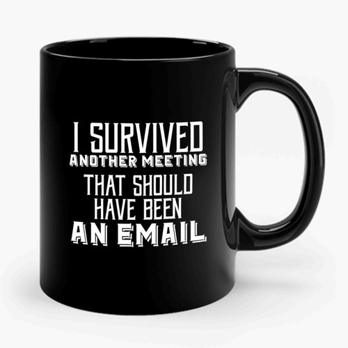 I Survived Another Meeting Tha Should Have Been An Email Meetings Suck Funny Office Quote Ceramic Mug