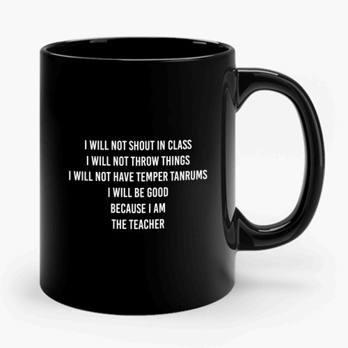 I Will Not Shout In Class I Will Be Good Because I Am The Teacher Ceramic Mug