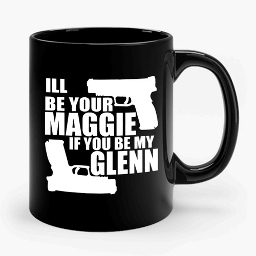 I'll Be Your Maggie If You Be My Glenn The Walking Dead Gun Quote Funny Ceramic Mug