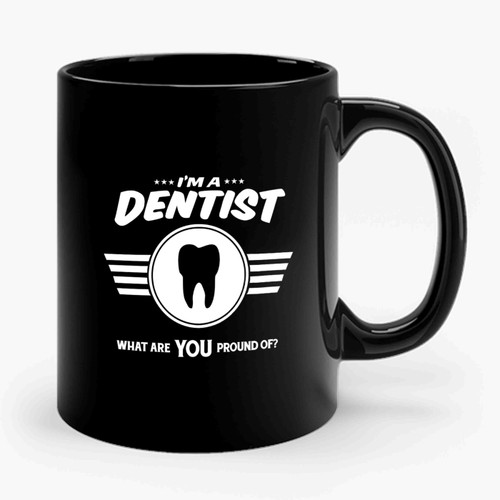 I'm A Dentist What Are You Proud Of Career Job Pride Ceramic Mug