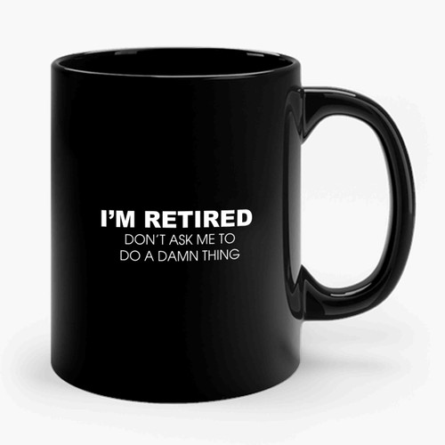 I'm Retired Don't Ask Me To Do A Damn Thing Ceramic Mug