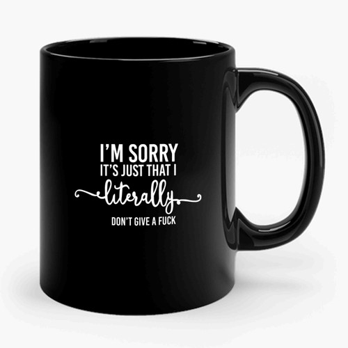 I'm Sorry  It's Just That I Literally Don't Give A Fuck Ceramic Mug