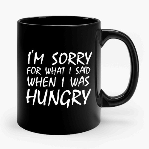 I'm sorry for what I said when I was hungry 2 Ceramic Mug