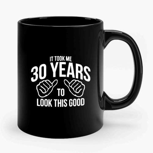 It Took Me 30 Years To Look This Good Funny Birthday 30th Birthday Dirty Thirty Birthday Funny 30th Birthday Ceramic Mug