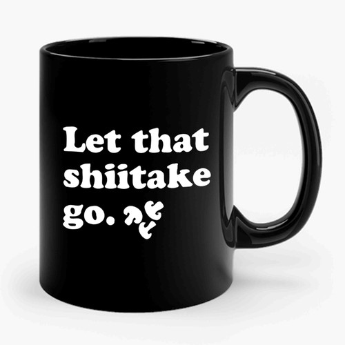 Let That Shiitake Go Ceramic Mug