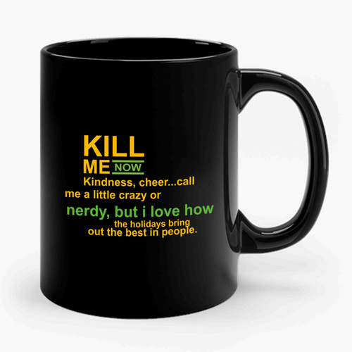 Kill Me Now Funny Christmas Kindness Cheer Call Me A Little Crazy Or Nerdy But I Love How The Holidays Bring Out The Best In People Ceramic Mug