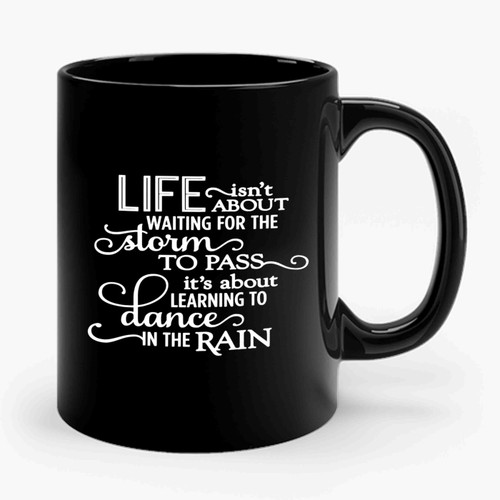 Life Isn't About Waiting For The Storm To Pass It's About Learning To Dance In The Rain Ceramic Mug