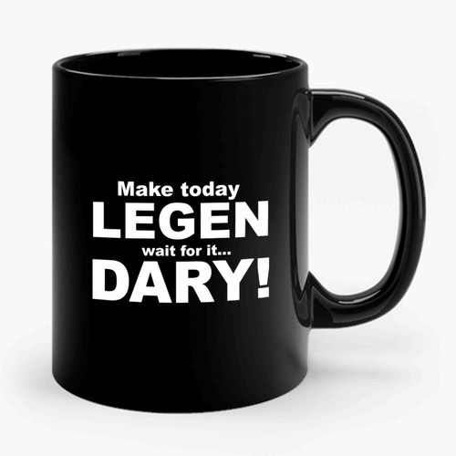 Make Today LEGEN Wait For It DARY Ceramic Mug
