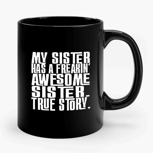 My Sister Has A Freakin' Awesome Sister True Story Funny Quote Ceramic Mug
