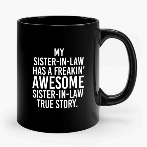 My Sister In Law Has A Freakin' Awesome Sister In Law True Story Ceramic Mug