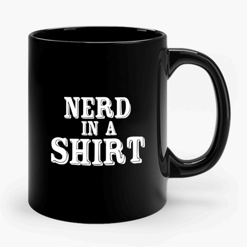 Nerd In A Shirt Geeky Authentic Slogan Ceramic Mug