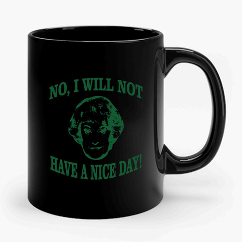 No I Will Not Have A Nice Day Funny Golden Girls Dorothy Zbornak Graphic Sitcom Ceramic Mug