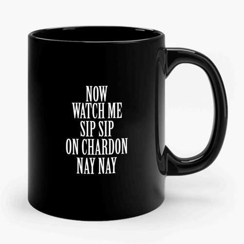 Now Watch Me Sip Sip On Chardon Nay Nay Ceramic Mug