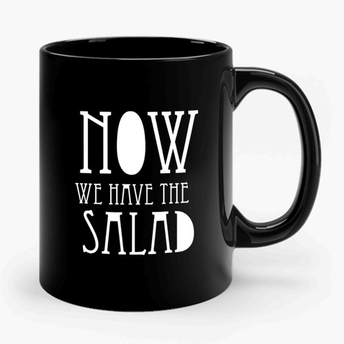 Now We Have The Salad Ceramic Mug