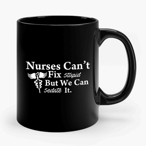 Nurses Can't Fix Stupid But We Can Sedate It Funny Ceramic Mug