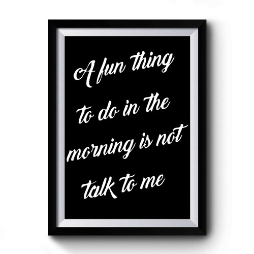 A Fun Thing To Do In The Morning Is Not Talk To Me Premium Poster