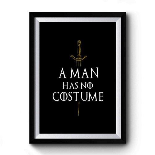 A Man Has No Costume Game Of Thrones Funny Premium Poster