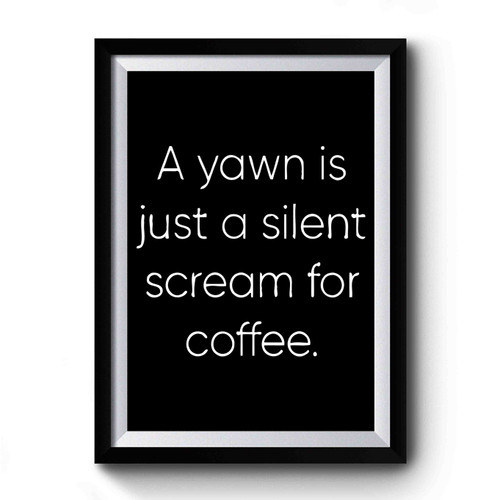 A Yawn Is Just A Silent Scream For More Coffee Premium Poster