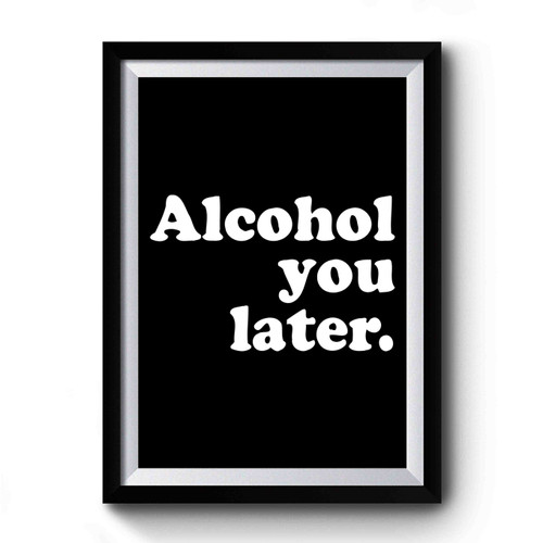 Alcohol You Later Premium Poster