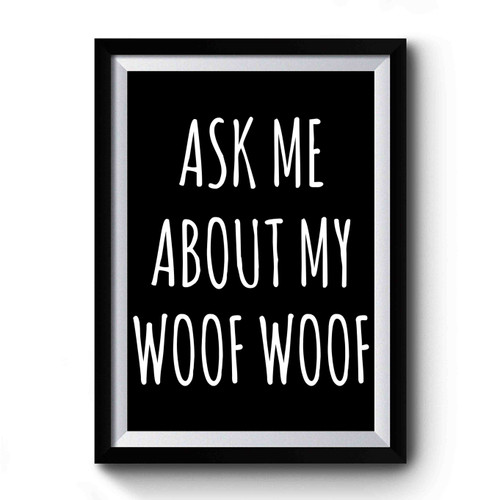 Ask Me About My Woof Woof Funny Premium Poster