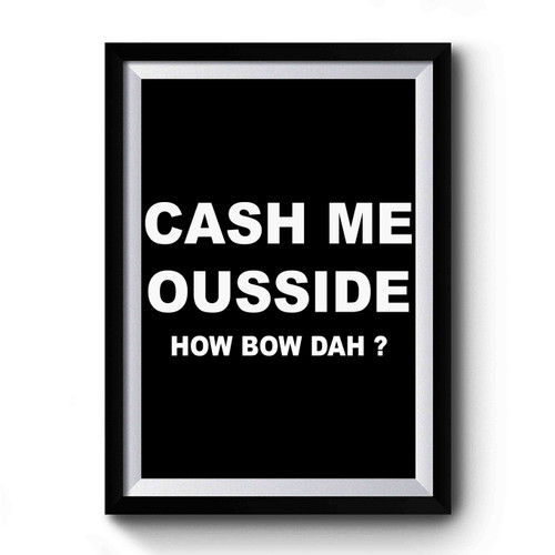 Cash Me Ousside How Bow Dah Premium Poster