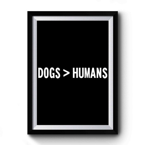 Dogs Over Humans Funny Premium Poster