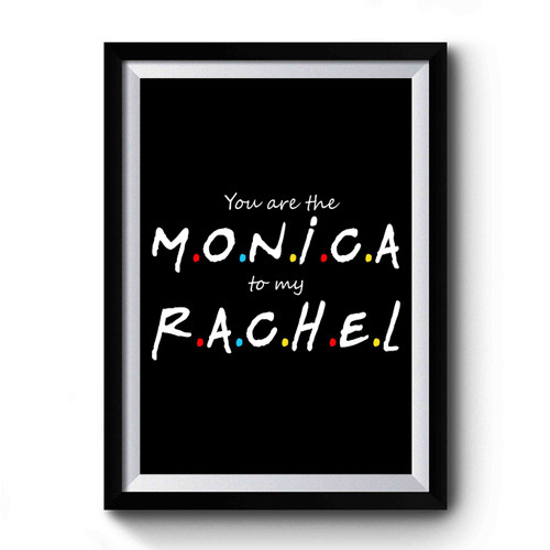 Friends You're The Monica To My Rachel Premium Poster