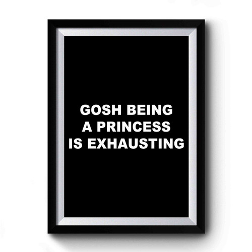 Gosh Being A Princess Is Exhausting Funny Saying Premium Poster