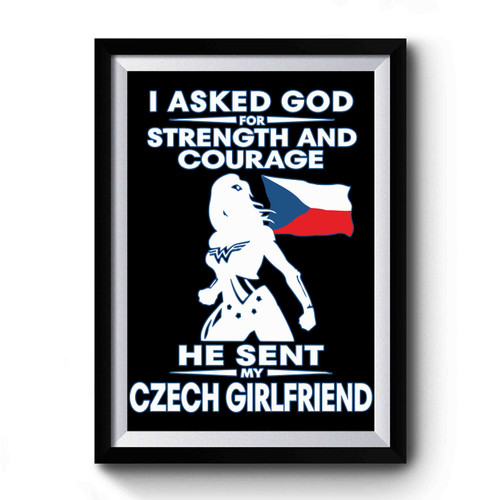 I Asked God For Strength And Sweet He Sent My Czech Girlfriend Premium Poster I Asked God For Strength And Sweet He Sent My Czech Girlfriend Premium Poster