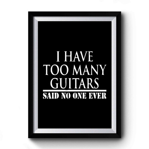 I Have Too Many Guitars Said No One Ever Premium Poster